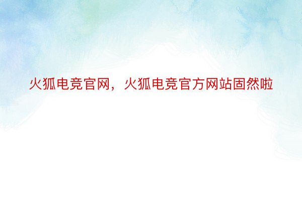 火狐电竞官网，火狐电竞官方网站固然啦