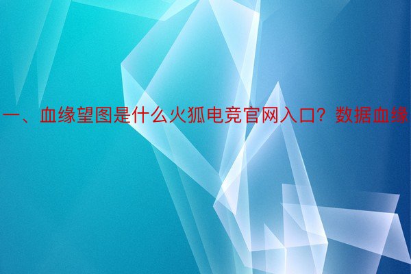 一、血缘望图是什么火狐电竞官网入口？数据血缘