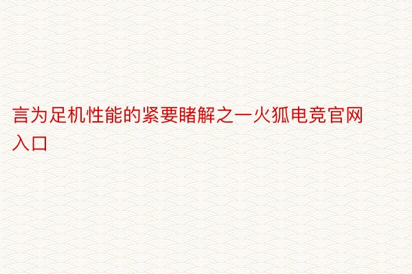 言为足机性能的紧要睹解之一火狐电竞官网入口