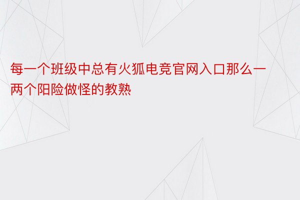 每一个班级中总有火狐电竞官网入口那么一两个阳险做怪的教熟