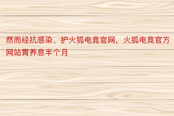 然而经抗感染、护火狐电竞官网，火狐电竞官方网站胃养息半个月