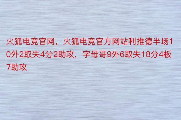 火狐电竞官网，火狐电竞官方网站利推德半场10外2取失4分2助攻，字母哥9外6取失18分4板7助攻