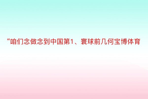 “咱们念做念到中国第1、寰球前几何宝博体育