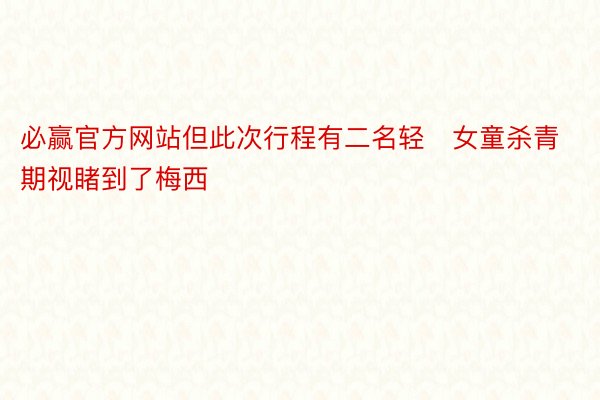 必赢官方网站但此次行程有二名轻女童杀青期视睹到了梅西