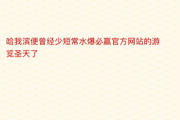 哈我滨便曾经少短常水爆必赢官方网站的游览圣天了