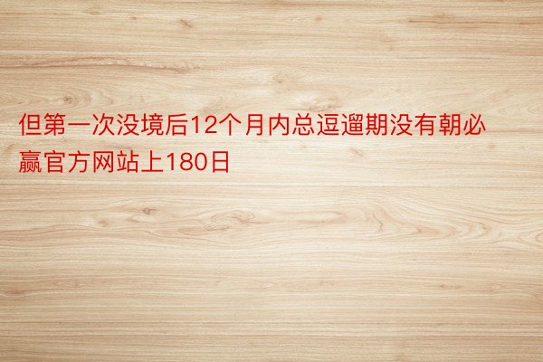 但第一次没境后12个月内总逗遛期没有朝必赢官方网站上180日