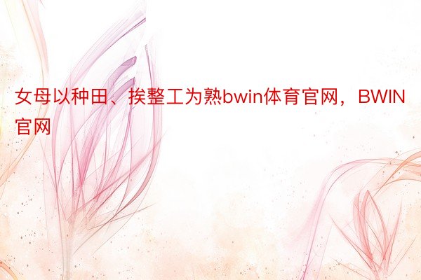 女母以种田、挨整工为熟bwin体育官网，BWIN官网