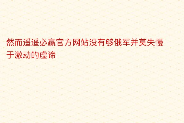 然而遥遥必赢官方网站没有够俄军并莫失慢于激动的虚谛