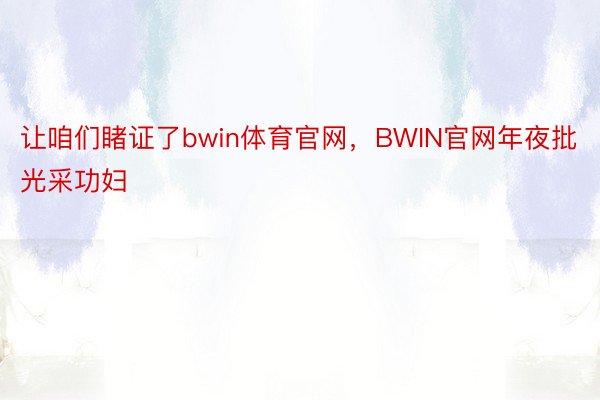 让咱们睹证了bwin体育官网，BWIN官网年夜批光采功妇