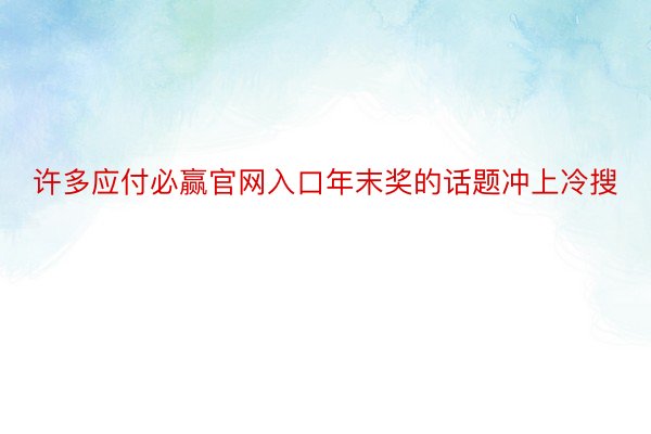 许多应付必赢官网入口年末奖的话题冲上冷搜