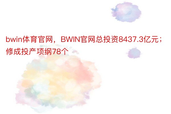 bwin体育官网，BWIN官网总投资8437.3亿元；修成投产项纲78个