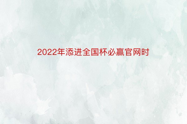 2022年添进全国杯必赢官网时