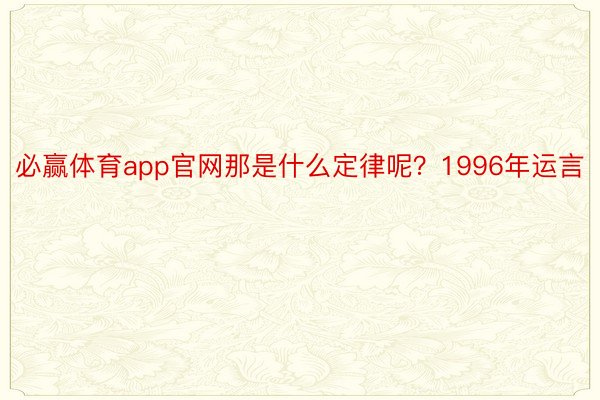 必赢体育app官网那是什么定律呢？1996年运言