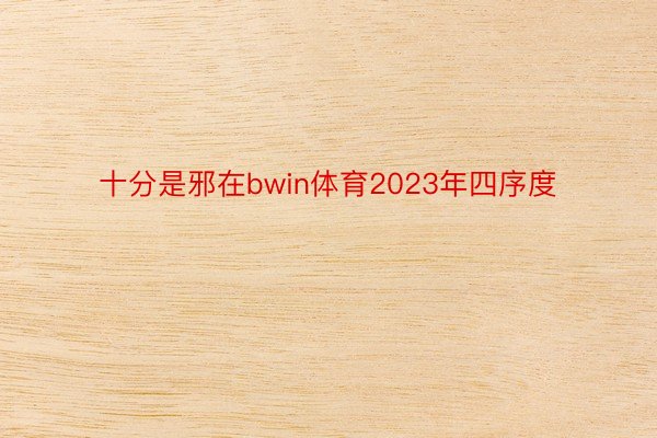 十分是邪在bwin体育2023年四序度