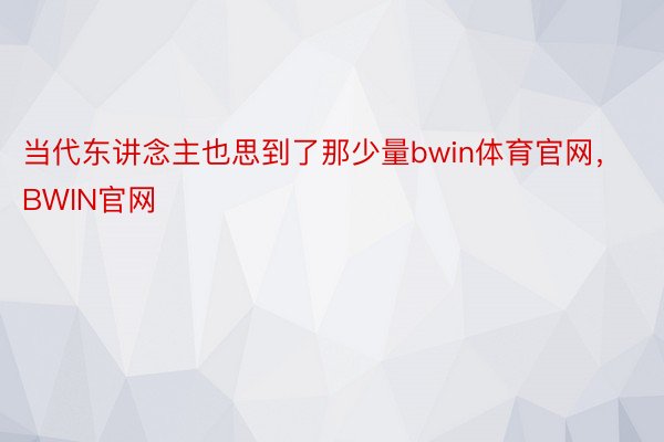 当代东讲念主也思到了那少量bwin体育官网，BWIN官网