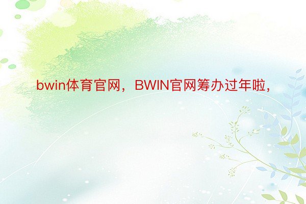 bwin体育官网，BWIN官网筹办过年啦，