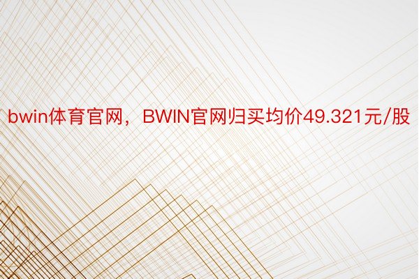 bwin体育官网，BWIN官网归买均价49.321元/股
