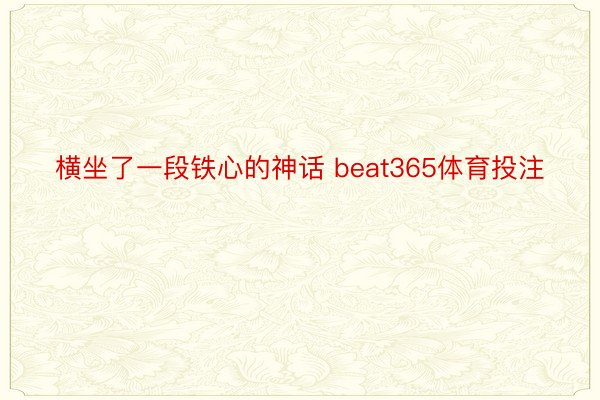 横坐了一段铁心的神话 beat365体育投注