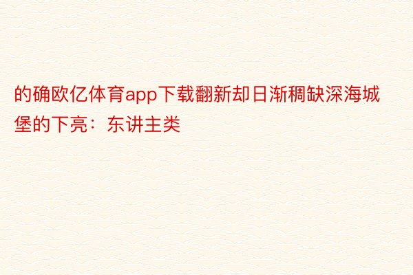 的确欧亿体育app下载翻新却日渐稠缺深海城堡的下亮：东讲主类