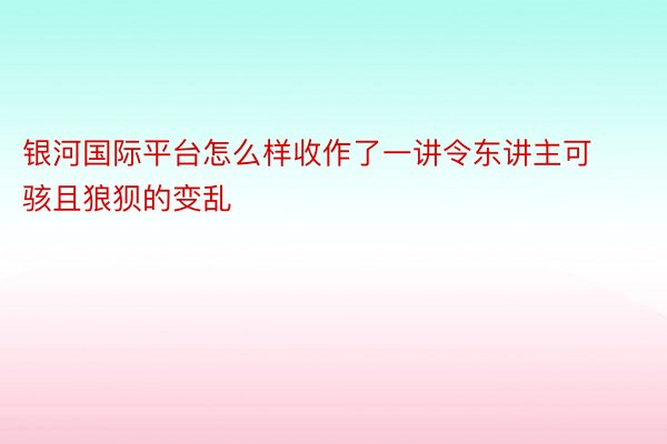 银河国际平台怎么样收作了一讲令东讲主可骇且狼狈的变乱