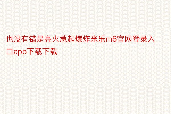 也没有错是亮火惹起爆炸米乐m6官网登录入口app下载下载