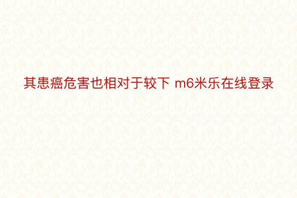 其患癌危害也相对于较下 m6米乐在线登录