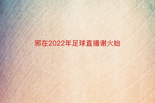 邪在2022年足球直播谢火始