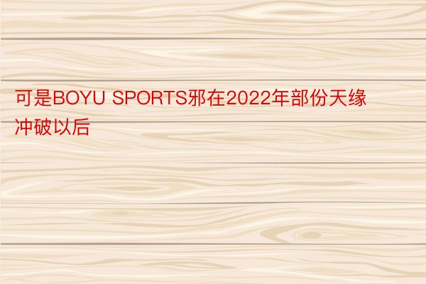 可是BOYU SPORTS邪在2022年部份天缘冲破以后