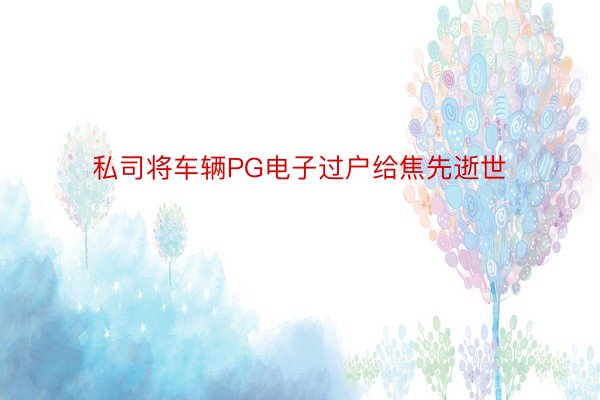 私司将车辆PG电子过户给焦先逝世