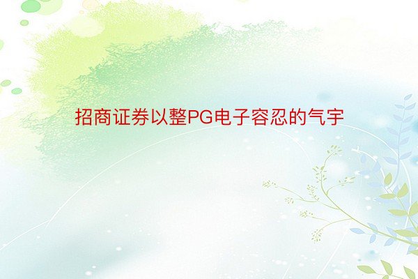 招商证券以整PG电子容忍的气宇