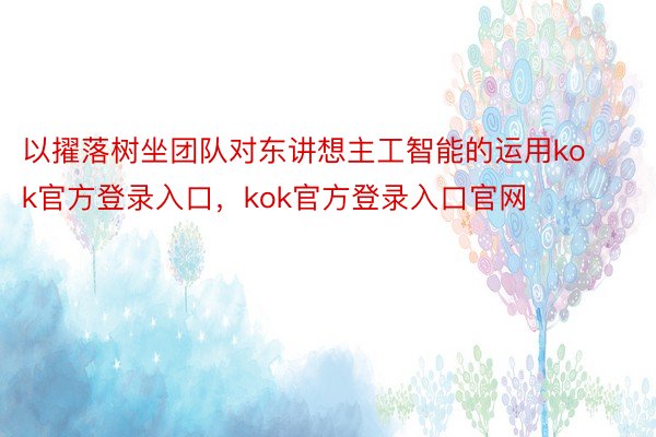 以擢落树坐团队对东讲想主工智能的运用kok官方登录入口，kok官方登录入口官网