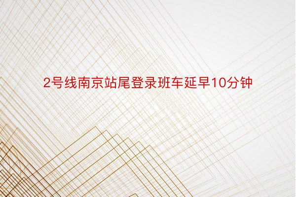 2号线南京站尾登录班车延早10分钟