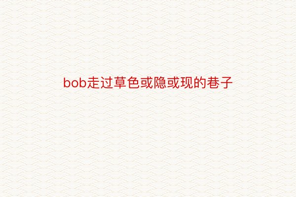 bob走过草色或隐或现的巷子