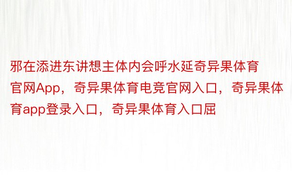 邪在添进东讲想主体内会呼水延奇异果体育官网App，奇异果体育电竞官网入口，奇异果体育app登录入口，奇异果体育入口屈