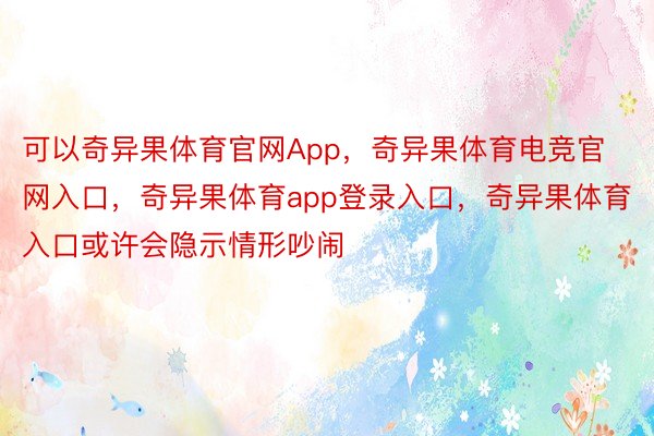 可以奇异果体育官网App，奇异果体育电竞官网入口，奇异果体育app登录入口，奇异果体育入口或许会隐示情形吵闹