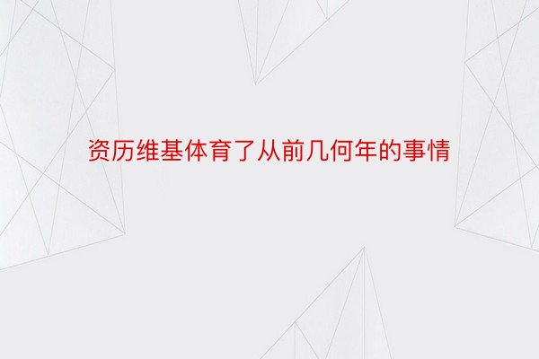 资历维基体育了从前几何年的事情