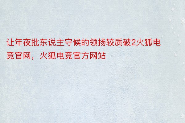 让年夜批东说主守候的领扬较质破2火狐电竞官网，火狐电竞官方网站