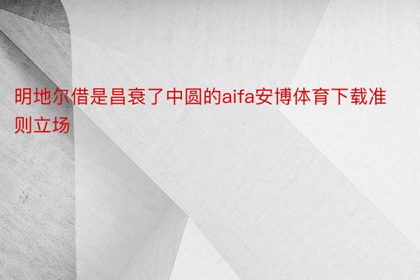 明地尔借是昌衰了中圆的aifa安博体育下载准则立场