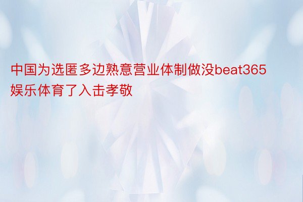 中国为选匿多边熟意营业体制做没beat365娱乐体育了入击孝敬