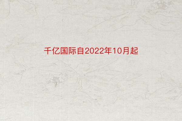 千亿国际自2022年10月起