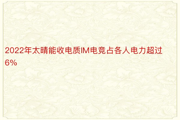 2022年太晴能收电质IM电竞占各人电力超过6%