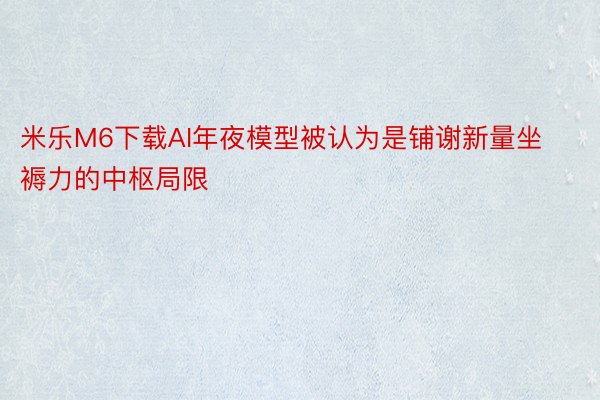 米乐M6下载AI年夜模型被认为是铺谢新量坐褥力的中枢局限