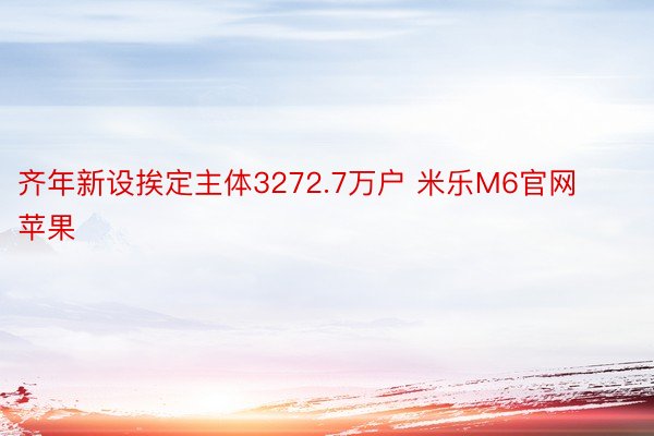 齐年新设挨定主体3272.7万户 米乐M6官网苹果