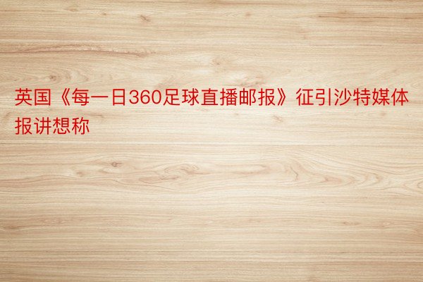 英国《每一日360足球直播邮报》征引沙特媒体报讲想称