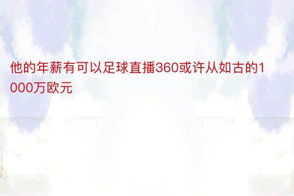 他的年薪有可以足球直播360或许从如古的1000万欧元