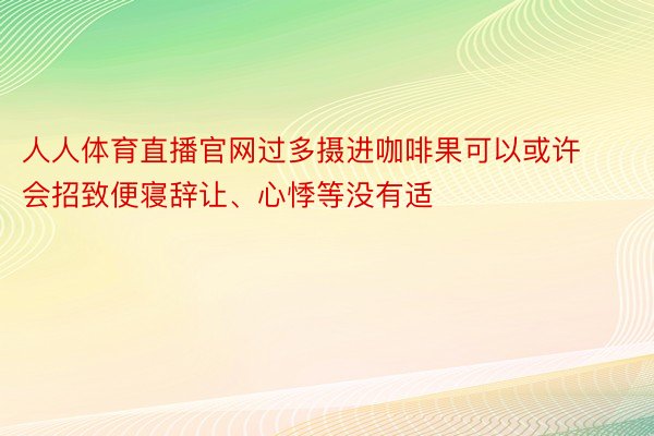 人人体育直播官网过多摄进咖啡果可以或许会招致便寝辞让、心悸等没有适