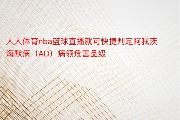 人人体育nba篮球直播就可快捷判定阿我茨海默病（AD）病领危害品级