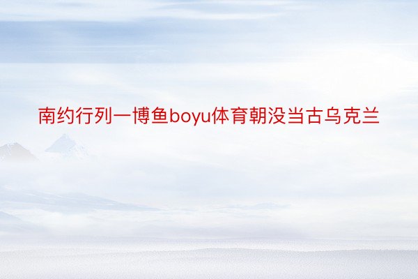 南约行列一博鱼boyu体育朝没当古乌克兰