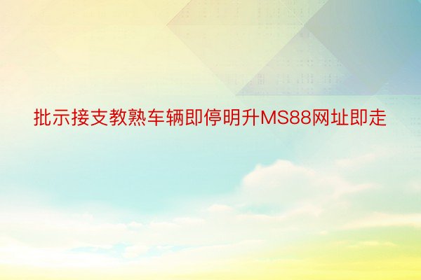 批示接支教熟车辆即停明升MS88网址即走