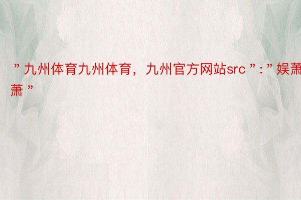 ＂九州体育九州体育，九州官方网站src＂:＂娱萧萧＂